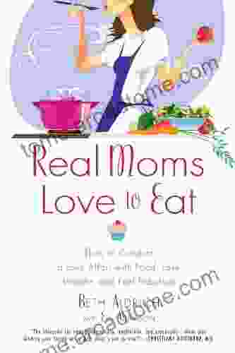 Real Moms Love To Eat: How To Conduct A Love Affair With Food Lose Weight And Feel Fabulous