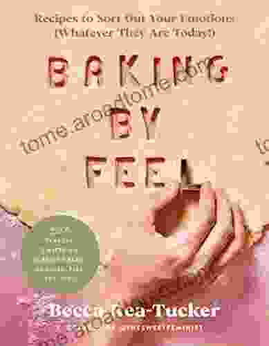 Baking By Feel: Recipes to Sort Out Your Emotions (Whatever They Are Today )