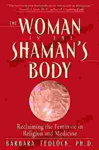 The Woman In The Shaman S Body: Reclaiming The Feminine In Religion And Medicine