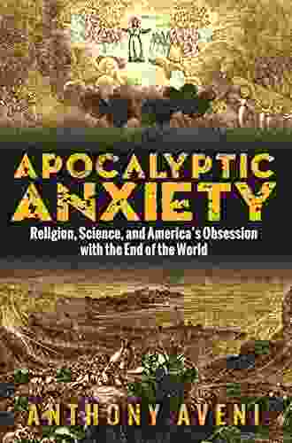 Apocalyptic Anxiety: Religion Science And America S Obsession With The End Of The World