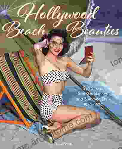 Hollywood Beach Beauties: Sea Sirens Sun Goddesses And Summer Style 1930 1970