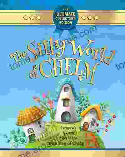 The Silly World Of Chelm: A Treasury Of Jewish Wit And Whimsy: The World S Only Encyclopedia Of Chelm Stories