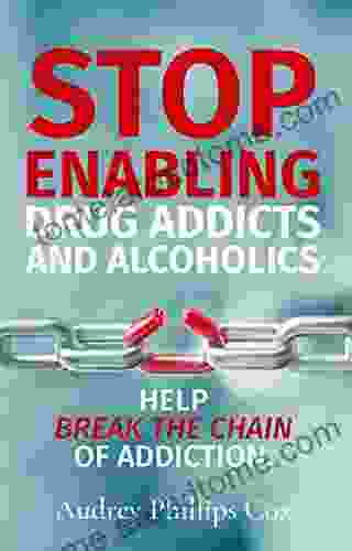 Stop Enabling Drug Addicts And Alcoholics: Help Break The Chain Of Addiction