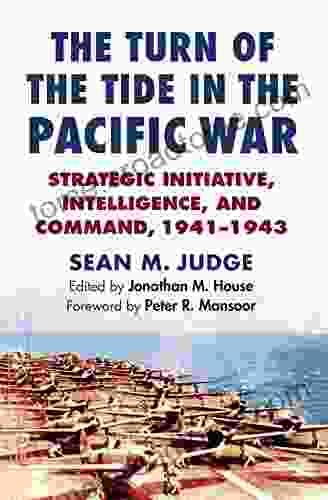 The Turn Of The Tide In The Pacific War: Strategic Initiative Intelligence And Command 1941 1943 (Modern War Studies)