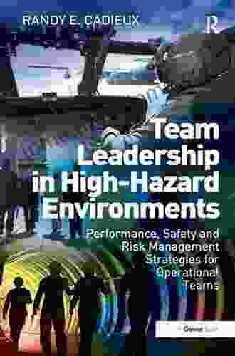 Team Leadership In High Hazard Environments: Performance Safety And Risk Management Strategies For Operational Teams