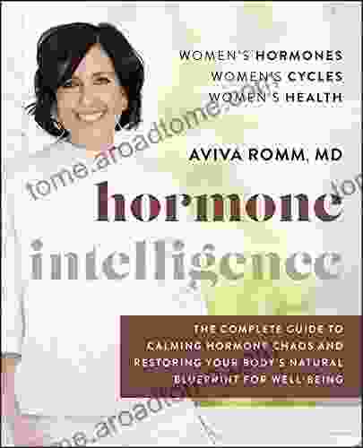 Hormone Intelligence: The Complete Guide To Calming Hormone Chaos And Restoring Your Body S Natural Blueprint For Well Being