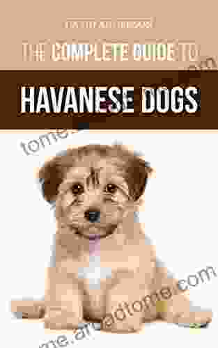 The Complete Guide To Havanese Dogs: Everything You Need To Know To Successfully Find Raise Train And Love Your New Havanese Puppy