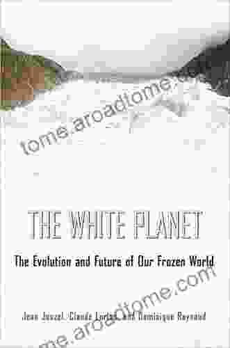 The White Planet: The Evolution And Future Of Our Frozen World