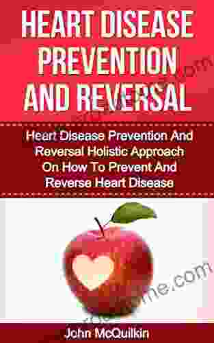 Heart Disease: Heart Disease Prevention And Reversal Guide To Prevent Heart Disease And Reverse Heart Disease With Heart Disease Prevention Strategies And Heart Disease Diet Advice