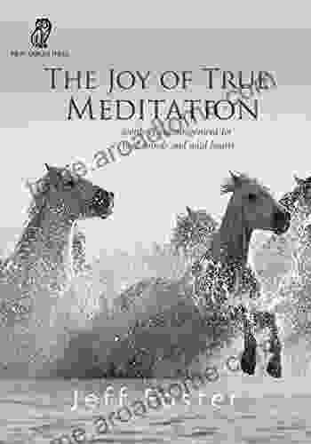 The Joy Of True Meditation: Words Of Encouragement For Tired Minds And Wild Hearts