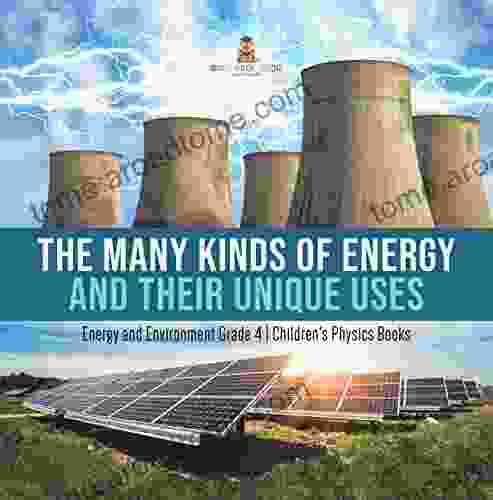 The Many Kinds of Energy and Their Unique Uses Energy and Environment Grade 4 Children s Physics