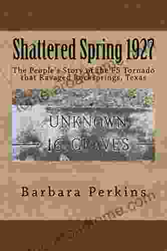 Shattered Spring 1927: The People s Story of the F5 Tornado that Ravaged Rocksprings Texas