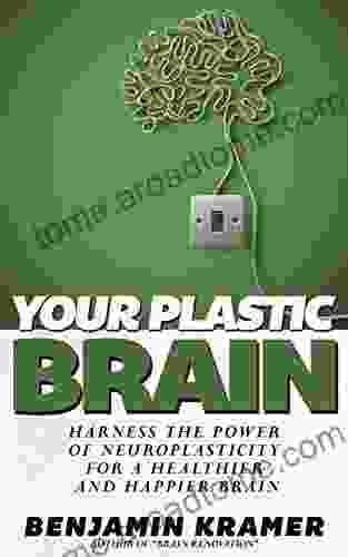 The Plastic Brain Harness The Power Of Neuroplasticity For A Healthy Happy Brain