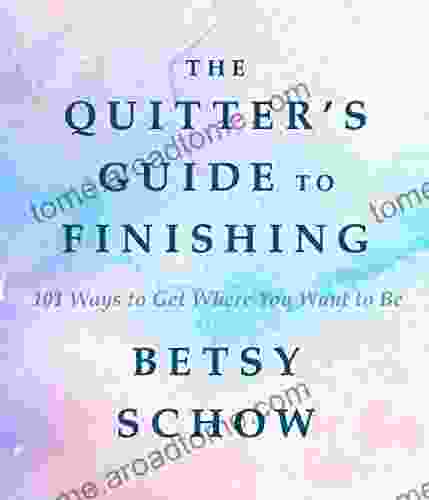 The Quitter s Guide to Finishing: 101 Ways to Get Where You Want to Be