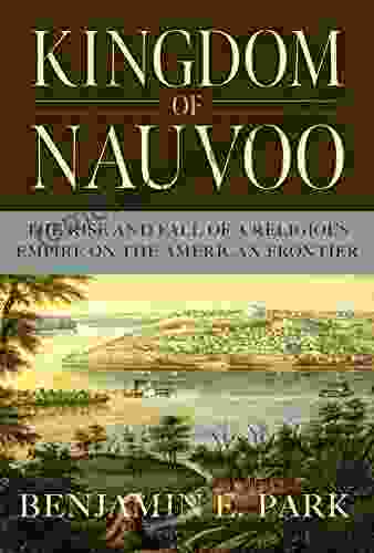 Kingdom of Nauvoo: The Rise and Fall of a Religious Empire on the American Frontier