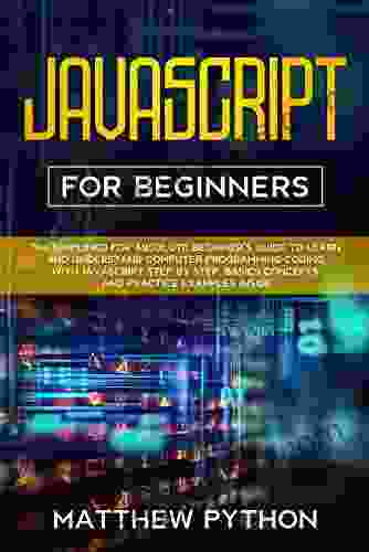 JavaScript For Beginners: The Simplified For Absolute Beginner S Guide To Learn And Understand Computer Programming Coding With JavaScript Step By Step Basics Concepts And Practice Examples Inside