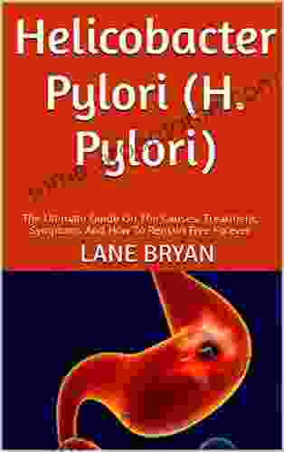 Helicobacter Pylori (H Pylori) : The Ultimate Guide On The Causes Treatment Symptoms And How To Remain Free Forever