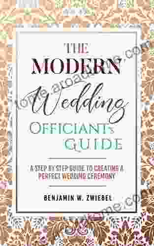 The Modern Wedding Officiant S Guide: A Step By Step Guide To Creating A Perfect Wedding Ceremony