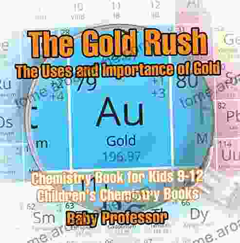 The Gold Rush: The Uses And Importance Of Gold Chemistry For Kids 9 12 Children S Chemistry