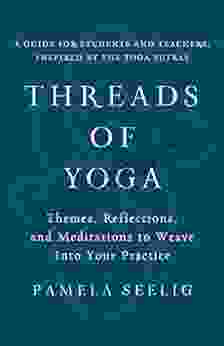 Threads Of Yoga: Themes Reflections And Meditations To Weave Into Your Practice