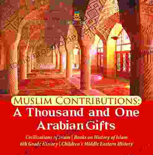 Muslim Contributions : A Thousand and One Arabian Gifts Civilizations of Islam on History of Islam 6th Grade History Children s Middle Eastern History Children s Middle Eastern History