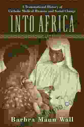 Into Africa: A Transnational History Of Catholic Medical Missions And Social Change