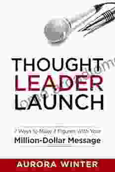 Thought Leader Launch: 7 Ways To Make 7 Figures With Your Million Dollar Message (Turn Your Words Into Wealth)