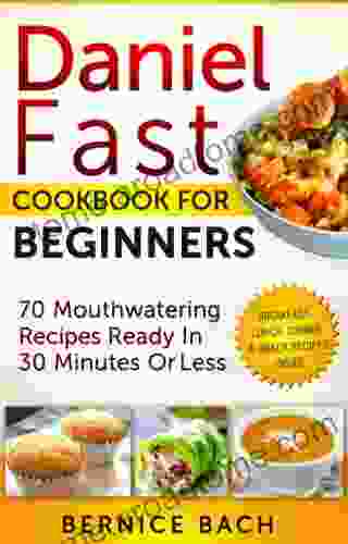 Daniel Fast Cookbook For Beginners: 70 Mouthwatering Recipes Ready In 30 Minutes Or Less (Breakfast Lunch Dinner Snack Recipes Inside)