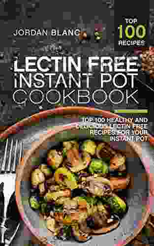 Lectin Free Instant Pot Cookbook: Top 100 Healthy And Delicious Lectin Free Recipes For Your Instant Pot