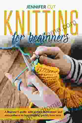 Knitting For Beginners: A Beginner s Guide With Picture Illustrations And Easy Patterns to Learn Knitting Quickly from Zero