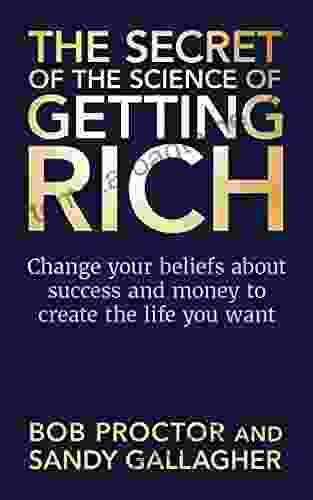 The Secret Of The Science Of Getting Rich: Change Your Beliefs About Success And Money To Create The Life You Want