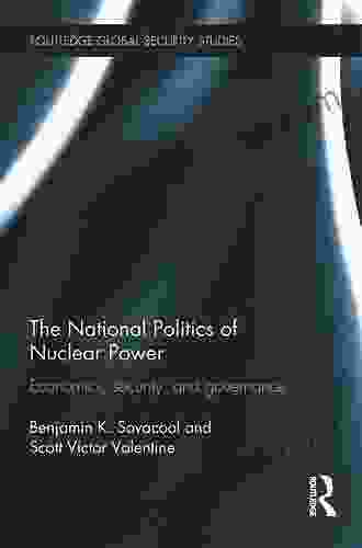 The National Politics Of Nuclear Power: Economics Security And Governance (Routledge Global Security Studies)