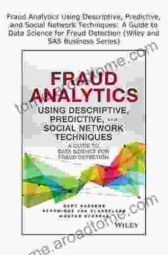 Fraud Analytics Using Descriptive Predictive And Social Network Techniques: A Guide To Data Science For Fraud Detection (Wiley And SAS Business Series)