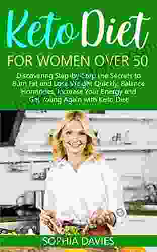 Keto Diet for Women Over 50: Discovering Step by Step the Secrets to Burn Fat and Lose Weight Quickly Balance Hormones Increase Your Energy and Get Young Again with Keto Diet