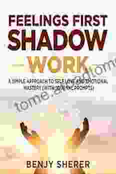 Feelings First Shadow Work: A Simple Approach to Self Love and Emotional Mastery (with Journal Prompts) (Self Love and Shadow Work From Awakening to Ascended Emotional Mastery 1)