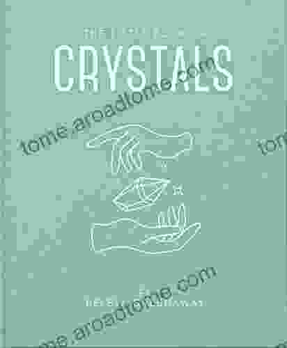 The Little of Crystals: An Inspiring Introduction to Everything you need to Know to Enhance your Life using Crystals (The Little of Mind Body Spirit 1)