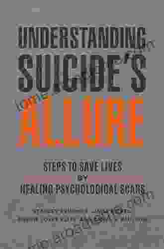 Understanding Suicide S Allure: Steps To Save Lives By Healing Psychological Scars