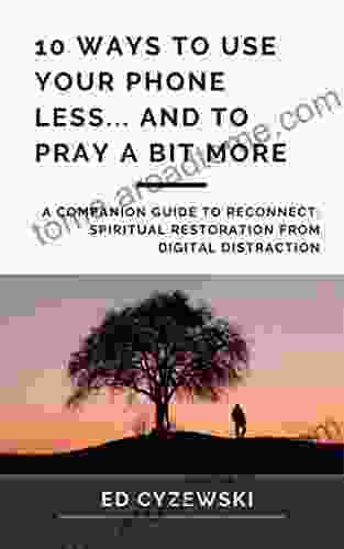 10 Ways To Use Your Phone Less And To Pray A Bit More: A Companion Guide To Reconnect