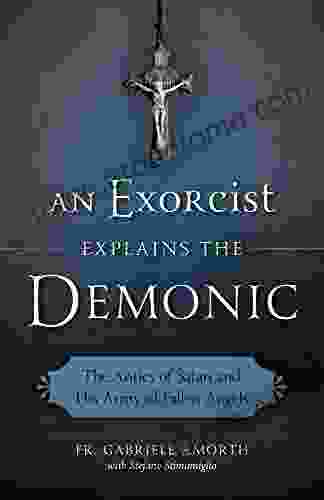 An Exorcist Explains the Demonic: The Antics of Satan and His Army of Fallen Angels