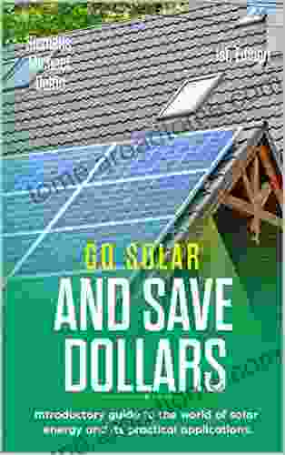 GO SOLAR AND SAVE DOLLARS 1ST EDITION: Introductory guide to the world of solar energy and its practical applications