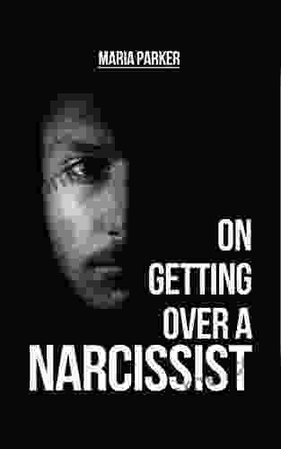 On Getting Over A Narcissist: A COLLECTION OF ESSAYS ON NARCISSISM EMOTIONAL ABUSE AND SURVIVAL