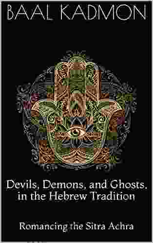 Devils Demons and Ghosts in the Hebrew Tradition: Romancing the Sitra Achra