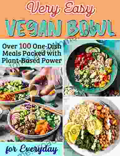 Very Easy Vegan Bowl for Everyday: Over 100 One Dish Meals Packed with Plant Based Power