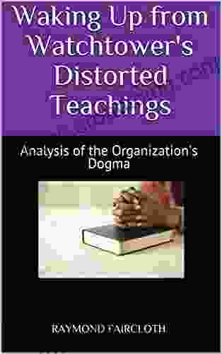 Waking Up From Watchtower S Distorted Teachings: Analysis Of The Organization S Dogma