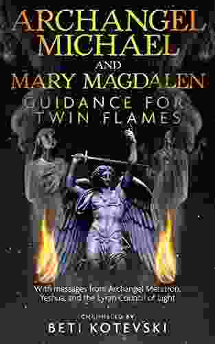 Archangel Michael And Mary Magdalen Guidance For Twin Flames: With Messages From Archangel Metatron Yeshua And The Lyran Council Of Light